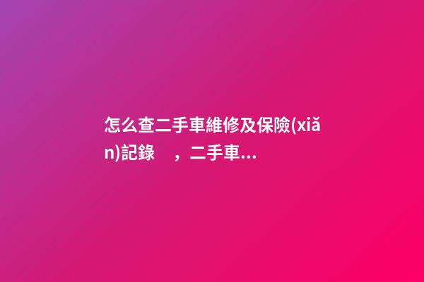 怎么查二手車維修及保險(xiǎn)記錄，二手車查保險(xiǎn)記錄和維修記錄